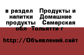  в раздел : Продукты и напитки » Домашние продукты . Самарская обл.,Тольятти г.